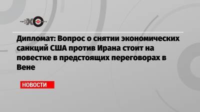 Михаил Ульянов - Дипломат: Вопрос о снятии экономических санкций США против Ирана стоит на повестке в предстоящих переговорах в Вене - echo.msk.ru - Москва - Иран - Вена
