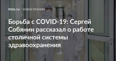 Сергей Собянин - Борьба с COVID-19: Сергей Собянин рассказал о работе столичной системы здравоохранения - mos.ru - Москва
