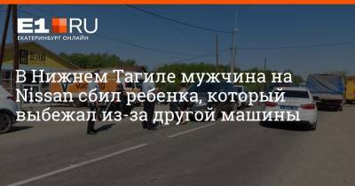 В Нижнем Тагиле мужчина на Nissan сбил ребенка, который выбежал из-за другой машины - e1.ru - Екатеринбург - Свердловская обл.