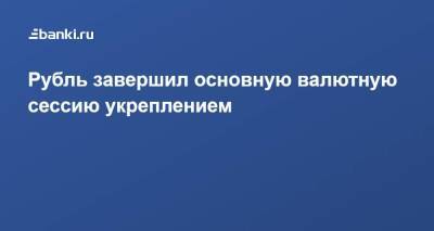Анна Бодрова - Рубль завершил основную валютную сессию укреплением - smartmoney.one
