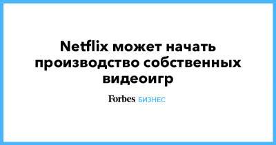 Netflix может начать производство собственных видеоигр - forbes.ru