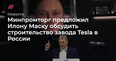 Илона Маску - Минпромторг предложил Илону Маску обсудить строительство завода Tesla в России - tvrain.ru