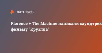 Эмма Стоун - Florence + The Machine написали саундтрек к фильму "Круэлла" - ren.tv - Англия - Лондон