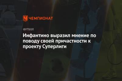 Джанни Инфантино - Инфантино выразил мнение по поводу своей причастности к проекту Суперлиги - championat.com