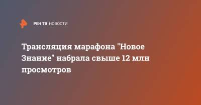 Сергей Кириенко - Трансляция марафона "Новое Знание" набрала свыше 12 млн просмотров - ren.tv - Санкт-Петербург - Сочи - Новосибирск - Нижний Новгород - Калининград - Казань - Владивосток