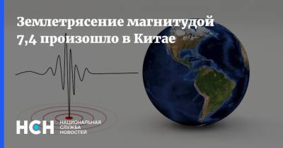 Землетрясение магнитудой 7,4 произошло в Китае - nsn.fm - Москва - Китай - Китай