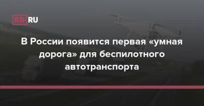 В России появится первая «умная дорога» для беспилотного автотранспорта - rb.ru - Москва - Россия - Краснодар - Екатеринбург - Уфа - Нижний Новгород - Саратов - Казань - Волгоград - Тольятти