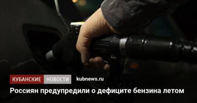 Александр Новак - Россиян предупредили о дефиците бензина летом - kubnews.ru - Россия