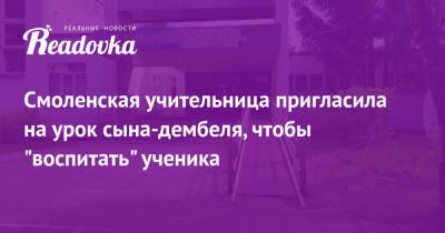Смоленская учительница пригласила на урок сына-дембеля, чтобы «воспитать» ученика - readovka.ru - Смоленск