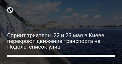 Спринт триатлон. 22 и 23 мая в Киеве перекроют движение транспорта на Подоле: список улиц - liga.net - Украина - Киев