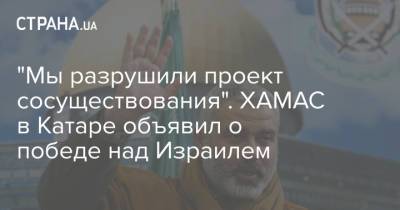 Исмаил Хания - "Мы разрушили проект сосуществования". ХАМАС в Катаре объявил о победе над Израилем - strana.ua - Израиль - Палестина - Катар