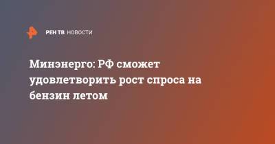 Павел Сорокин - Минэнерго: РФ сможет удовлетворить рост спроса на бензин летом - ren.tv