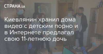 Киевлянин хранил дома видео с детским порно и в Интернете предлагал свою 11-летнюю дочь - strana.ua - Киев
