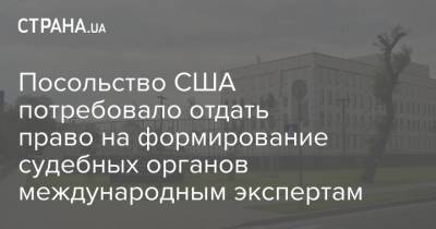 Посольство США потребовало отдать право на формирование судебных органов международным экспертам - strana.ua - Украина