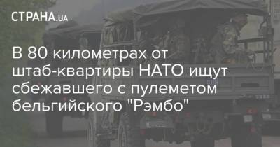 В 80 километрах от штаб-квартиры НАТО ищут сбежавшего с пулеметом бельгийского "Рэмбо" - strana.ua - Бельгия - Голландия - Brussels