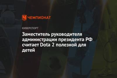 Сергей Кириенко - Заместитель руководителя администрации президента РФ считает Dota 2 полезной для детей - championat.com