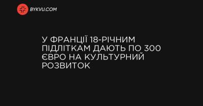 У Франції 18-річним підліткам дають по 300 євро на культурний розвиток - bykvu.com