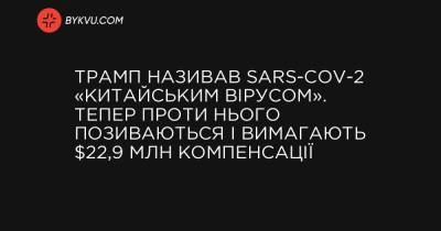 Трамп називав SARS-CoV-2 «китайським вірусом». Тепер проти нього позиваються і вимагають $22,9 млн компенсації - bykvu.com