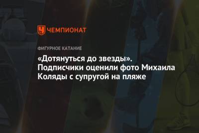 Михаил Коляды - «Дотянуться до звезды». Подписчики оценили фото Михаила Коляды с супругой на пляже - championat.com