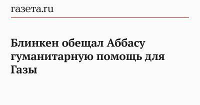 Махмуд Аббас - Нед Прайс - Энтони Блинкен - Блинкен обещал Аббасу гуманитарную помощь для Газы - gazeta.ru - Египет - Палестина