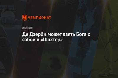 Роберто Де-Дзерби - Де Дзерби может взять Бога с собой в «Шахтёр» - championat.com