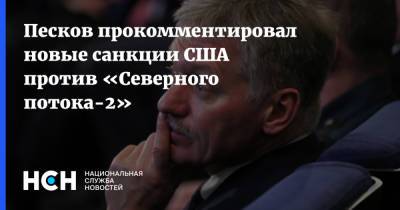 Дмитрий Песков - Песков прокомментировал новые санкции США против «Северного потока-2» - nsn.fm