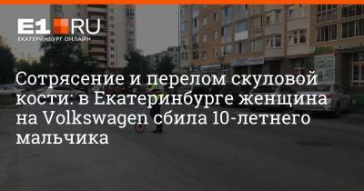 Сотрясение и перелом скуловой кости: в Екатеринбурге женщина на Volkswagen сбила 10-летнего мальчика - e1.ru - Екатеринбург