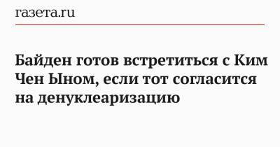 Ким Ченын - Джо Байден - Байден готов встретиться с Ким Чен Ыном, если тот согласится на денуклеаризацию - gazeta.ru - КНДР