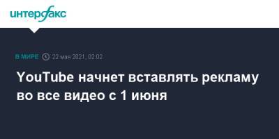 YouTube начнет вставлять рекламу во все видео c 1 июня - interfax.ru - Москва