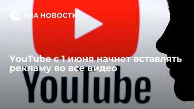 YouTube с 1 июня начнет вставлять рекламу во все видео - ria.ru - Москва - США