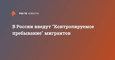 В России введут "Контролируемое пребывание" мигрантов - ren.tv