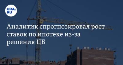 Аналитик спрогнозировал рост ставок по ипотеке из-за решения ЦБ - ura.news