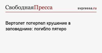 Вертолет потерпел крушение в заповеднике: погибло пятеро - svpressa.ru - Иран - Канада - Архангельская обл. - Перу