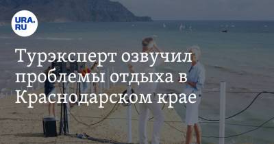 Андрей Игнатьев - Турэксперт озвучил проблемы отдыха в Краснодарском крае - ura.news - Краснодарский край - Турция