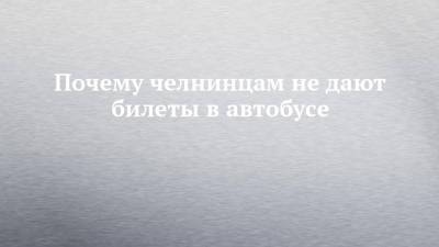 Почему челнинцам не дают билеты в автобусе - chelny-izvest.ru - Набережные Челны