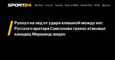 Илья Самсонов - Рухнул на лед от удара клюшкой между ног. Русского вратаря Самсонова грязно атаковал канадец Маршанд: видео - sport24.ru - Вашингтон - Бостон - Канада