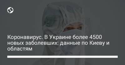 Коронавирус. В Украине более 4500 новых заболевших: данные по Киеву и областям - liga.net - Киев