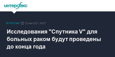 Денис Логунов - Исследования "Спутника V" для больных раком будут проведены до конца года - interfax.ru - Москва