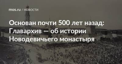 Николай Чудотворец - Основан почти 500 лет назад: Главархив — об истории Новодевичьего монастыря - mos.ru - Москва - Смоленск - Литва