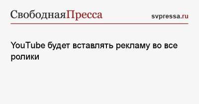 YouTube будет вставлять рекламу во все ролики - svpressa.ru