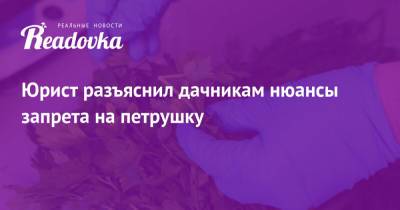 Евгений Корчаго - Юрист разъяснил дачникам нюансы запрета на петрушку - readovka.ru