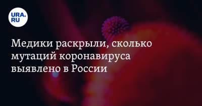 Ринат Максютов - Медики раскрыли, сколько мутаций коронавируса выявлено в России - ura.news - Москва
