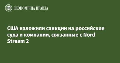 США наложили санкции на российские суда и компании, связанные с Nord Stream 2 - epravda.com.ua - Самара