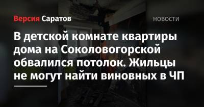 В детской комнате квартиры дома на Соколовогорской обвалился потолок. Жильцы не могут найти виновных в ЧП - nversia.ru - Саратов