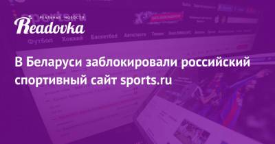 Дмитрий Навоша - В Беларуси заблокировали российский спортивный сайт sports.ru - readovka.ru