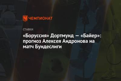 Алексей Андронов - «Боруссия» Дортмунд — «Байер»: прогноз Алексея Андронова на матч Бундеслиги - championat.com