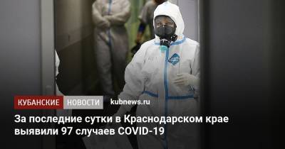 За последние сутки в Краснодарском крае выявили 97 случаев COVID-19 - kubnews.ru - Анапа - Сочи - Краснодарский край - Краснодар - Славянск - Новороссийск - Красноармейск - Геленджик - Павловск - Белореченск