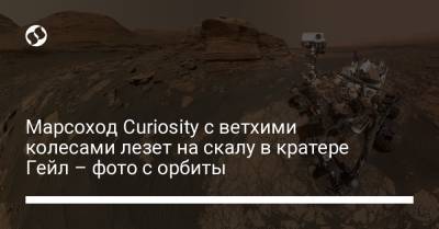 Марсоход Curiosity с ветхими колесами лезет на скалу в кратере Гейл – фото с орбиты - liga.net - шт. Аризона