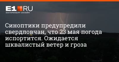 Синоптики предупредили свердловчан, что 23 мая погода испортится. Ожидается шквалистый ветер и гроза - e1.ru - Екатеринбург - Свердловская обл.