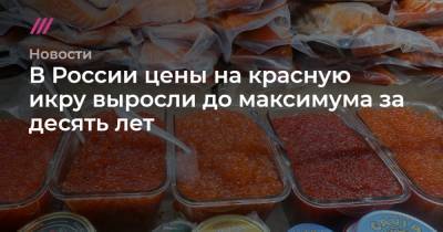 В России цены на красную икру выросли до максимума за десять лет - tvrain.ru